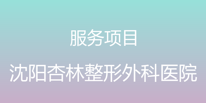 服务项目 - 沈阳杏林整形外科医院