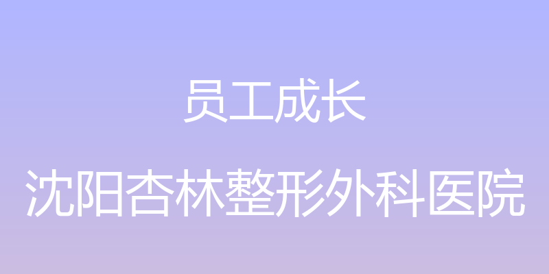 员工成长 - 沈阳杏林整形外科医院