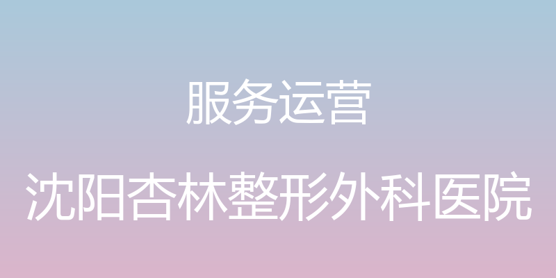 服务运营 - 沈阳杏林整形外科医院