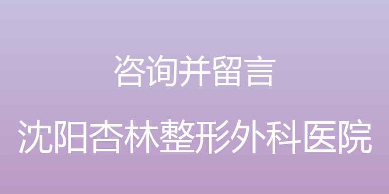 咨询并留言 - 沈阳杏林整形外科医院